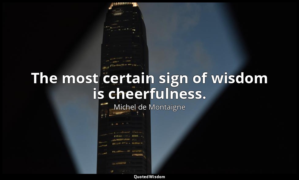 The most certain sign of wisdom is cheerfulness. — Michel de Montaigne