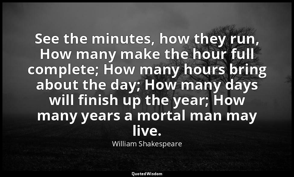 See the minutes, how they run, How many make the hour full complete; How many ho — William Shakespeare