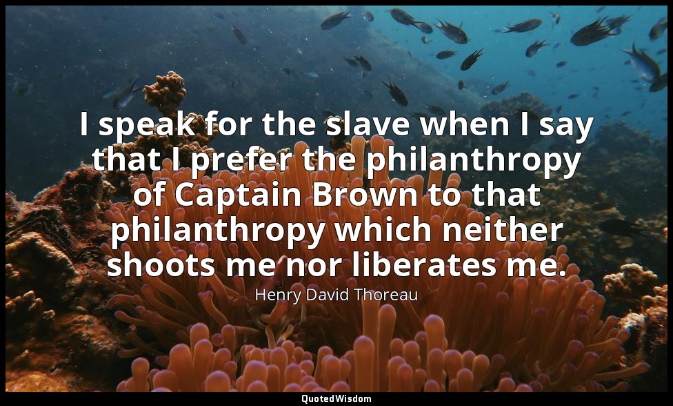 I speak for the slave when I say that I prefer the philanthropy of Captain Brown — Henry David Thoreau