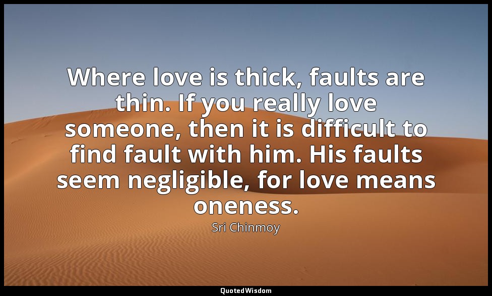 Where love is thick, faults are thin. If you really love someone, then it is dif — Sri Chinmoy