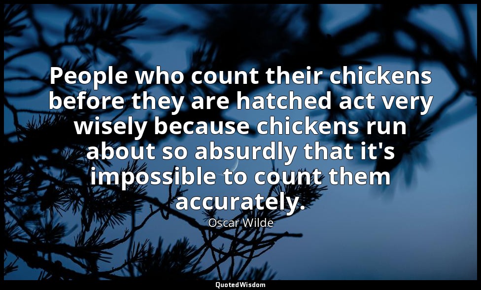 People who count their chickens before they are hatched act very wisely because  — Oscar Wilde
