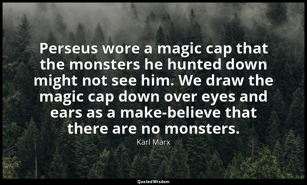 Perseus wore a magic cap that the monsters he hunted down might not see him. We  — Karl Marx