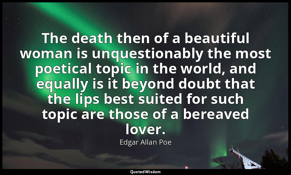 The death then of a beautiful woman is unquestionably the most poetical topic in — Edgar Allan Poe