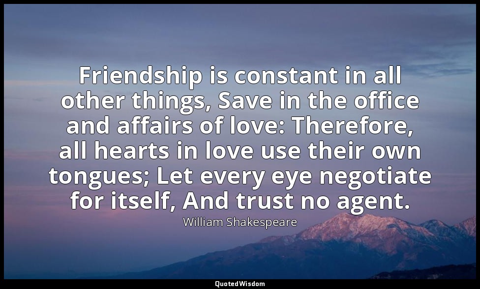 Friendship is constant in all other things, Save in the office and affairs of lo — William Shakespeare