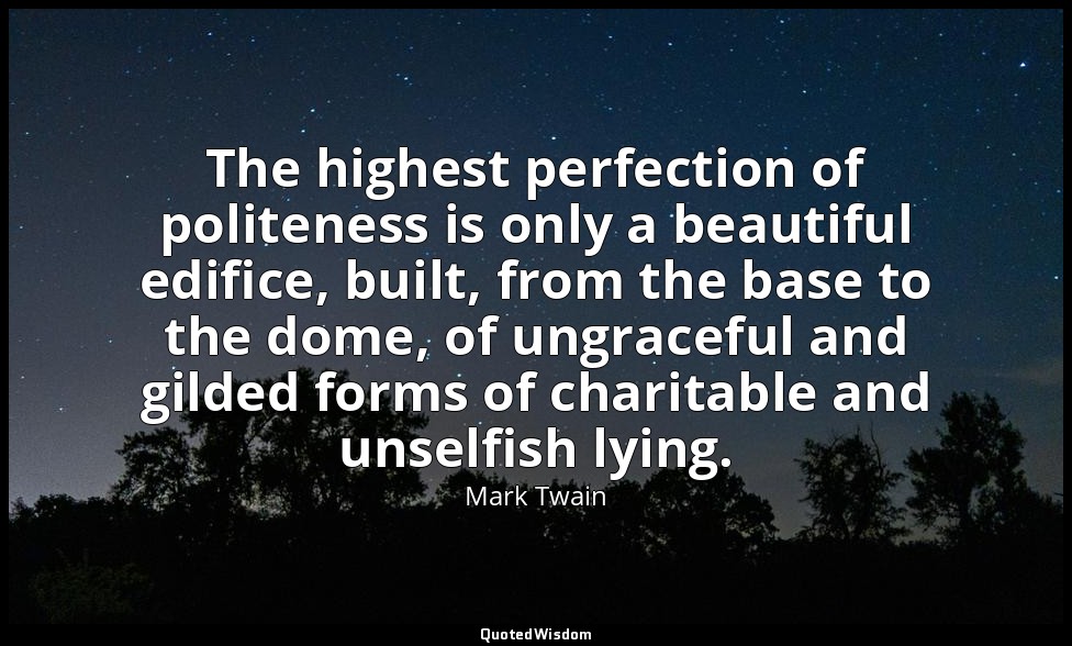 The highest perfection of politeness is only a beautiful edifice, built, from th — Mark Twain