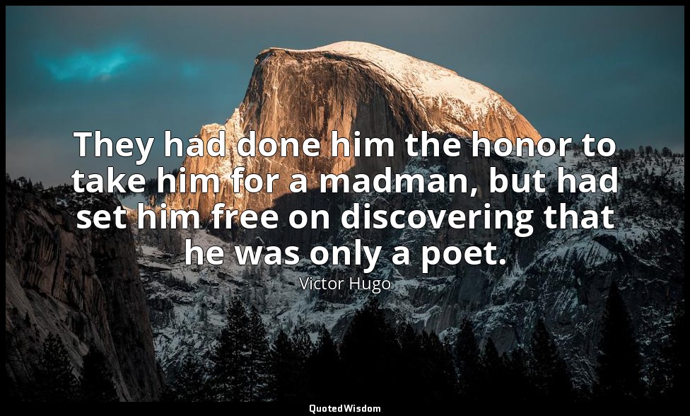 They had done him the honor to take him for a madman, but had set him free on di — Victor Hugo