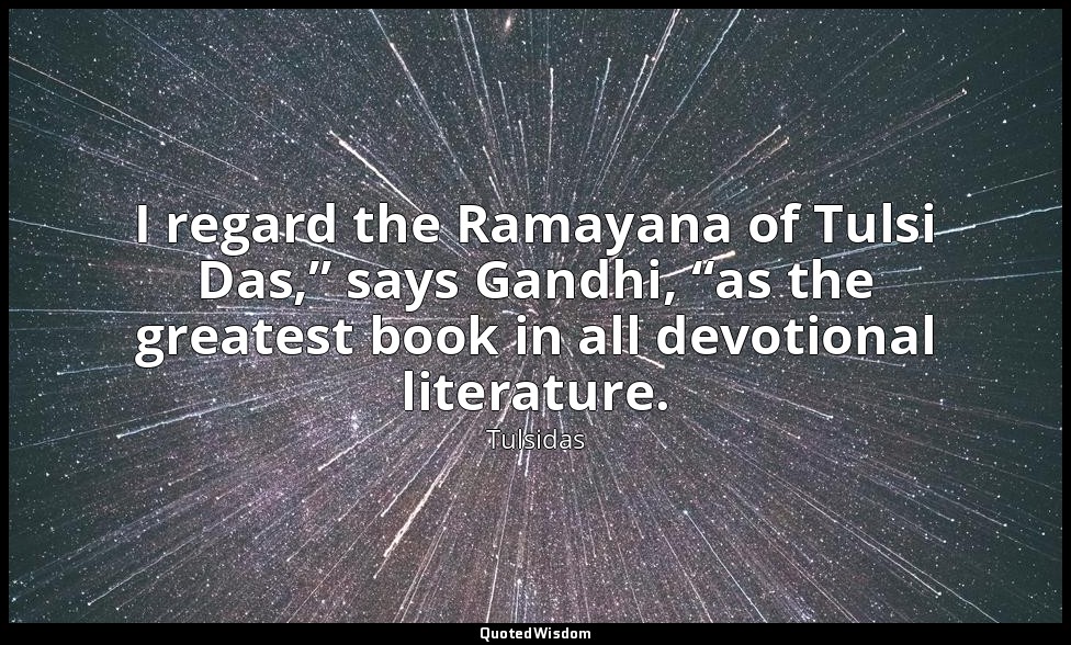I regard the Ramayana of Tulsi Das,” says Gandhi, “as the greatest book in all d — Tulsidas