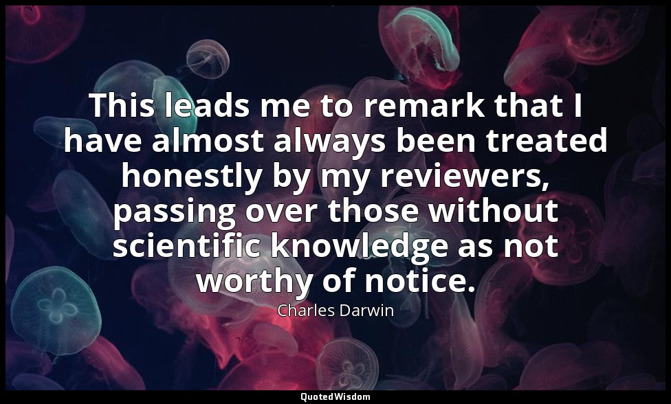 This leads me to remark that I have almost always been treated honestly by my re — Charles Darwin