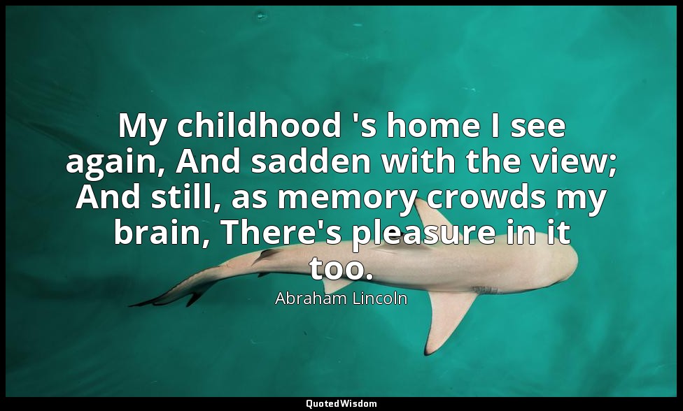 My childhood 's home I see again, And sadden with the view; And still, as memory — Abraham Lincoln