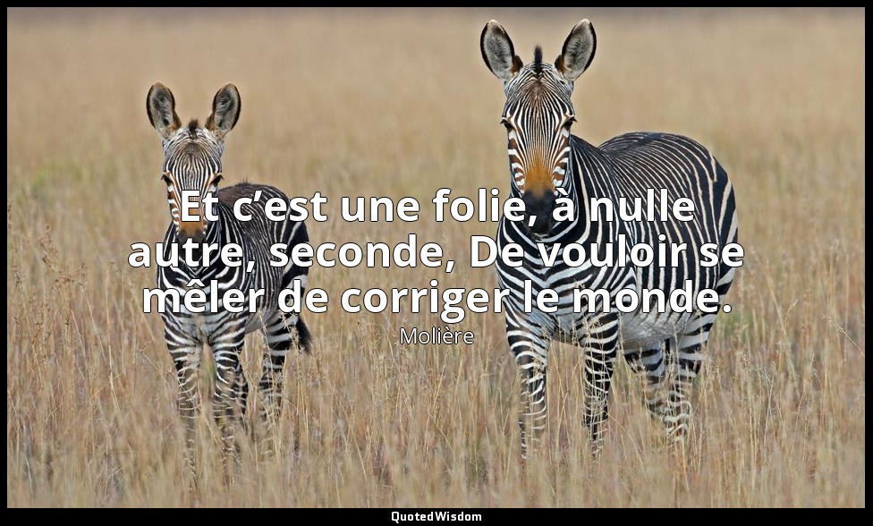 Et c’est une folie, à nulle autre, seconde, De vouloir se mêler de corriger le m — Molière