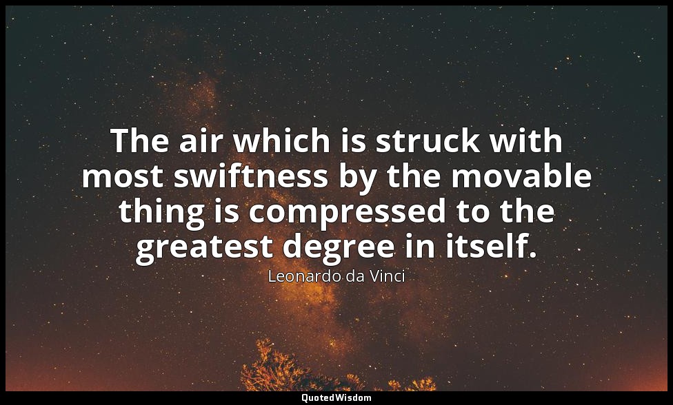 The air which is struck with most swiftness by the movable thing is compressed t — Leonardo da Vinci