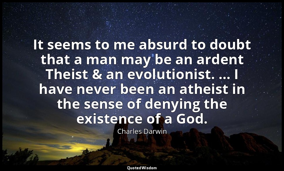 It seems to me absurd to doubt that a man may be an ardent Theist & an evolution — Charles Darwin