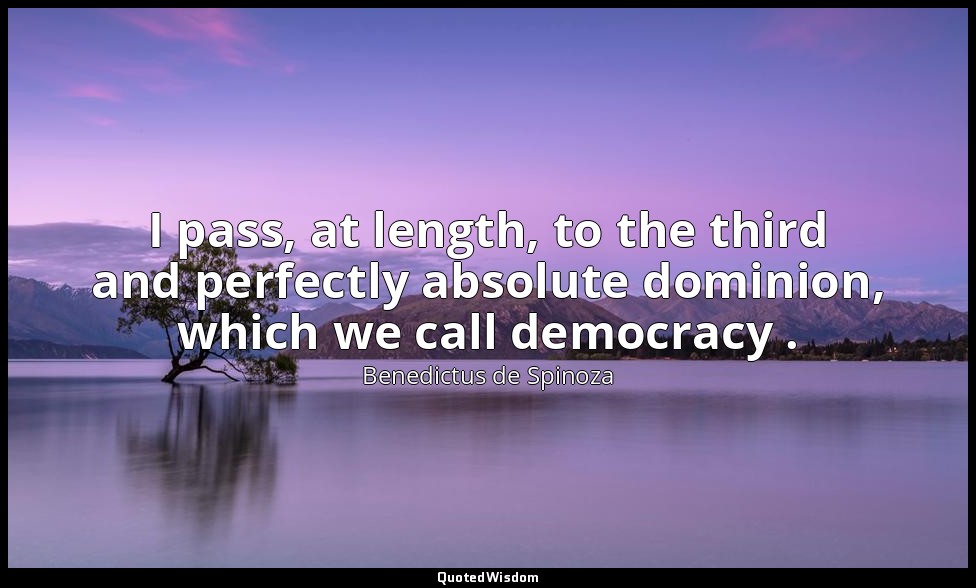 I pass, at length, to the third and perfectly absolute dominion, which we call d — Benedictus de Spinoza