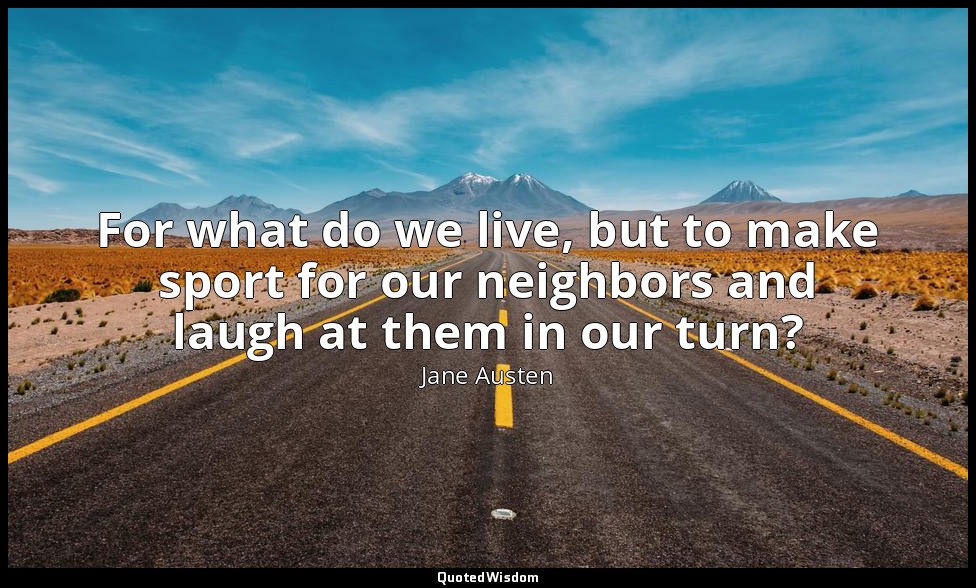 For what do we live, but to make sport for our neighbors and laugh at them in ou — Jane Austen