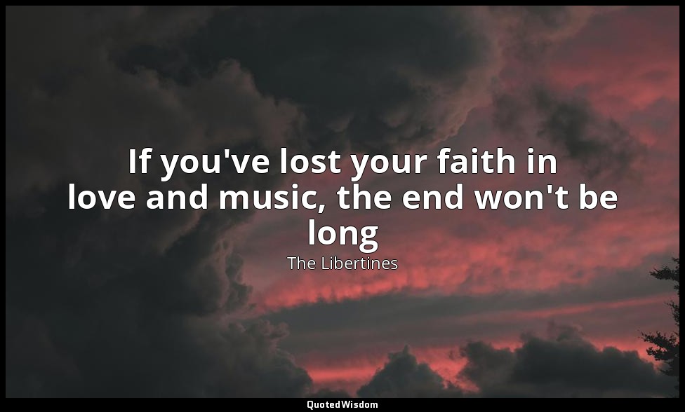 If you've lost your faith in love and music, the end won't be long — The Libertines