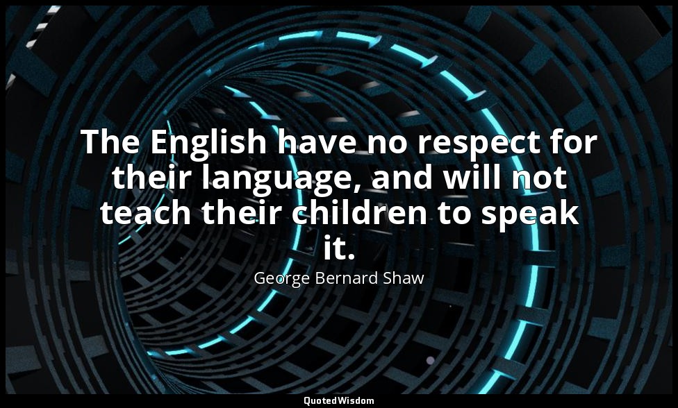 The English have no respect for their language, and will not teach their childre — George Bernard Shaw