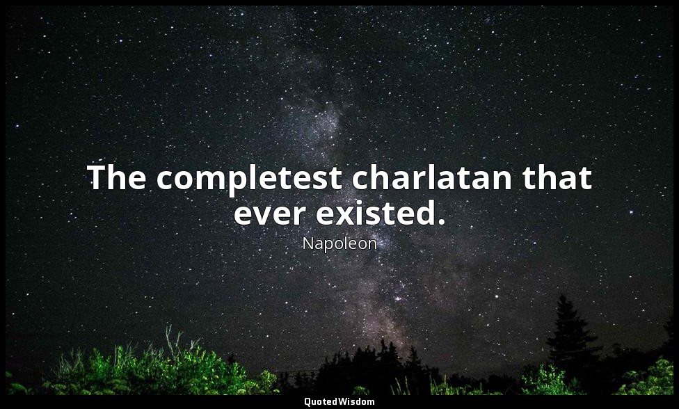 The completest charlatan that ever existed. — Napoleon
