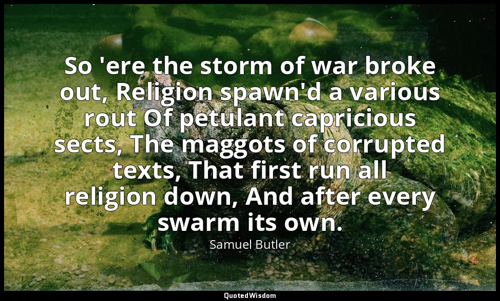 So 'ere the storm of war broke out, Religion spawn'd a various rout Of petulant  — Samuel Butler