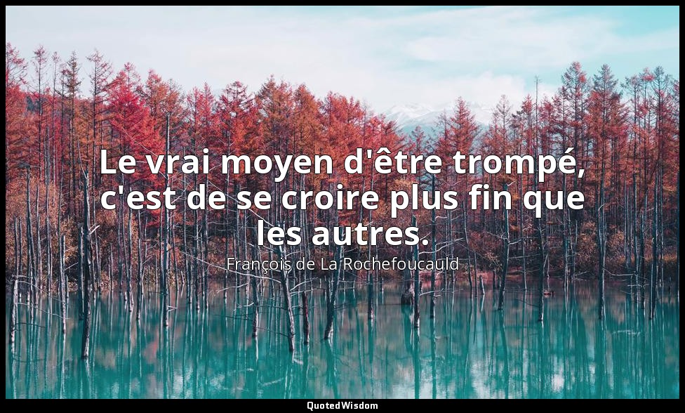 Le vrai moyen d'être trompé, c'est de se croire plus fin que les autres. — François de La Rochefoucauld
