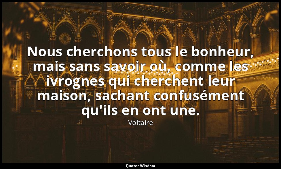 Nous cherchons tous le bonheur, mais sans savoir où, comme les ivrognes qui cher — Voltaire