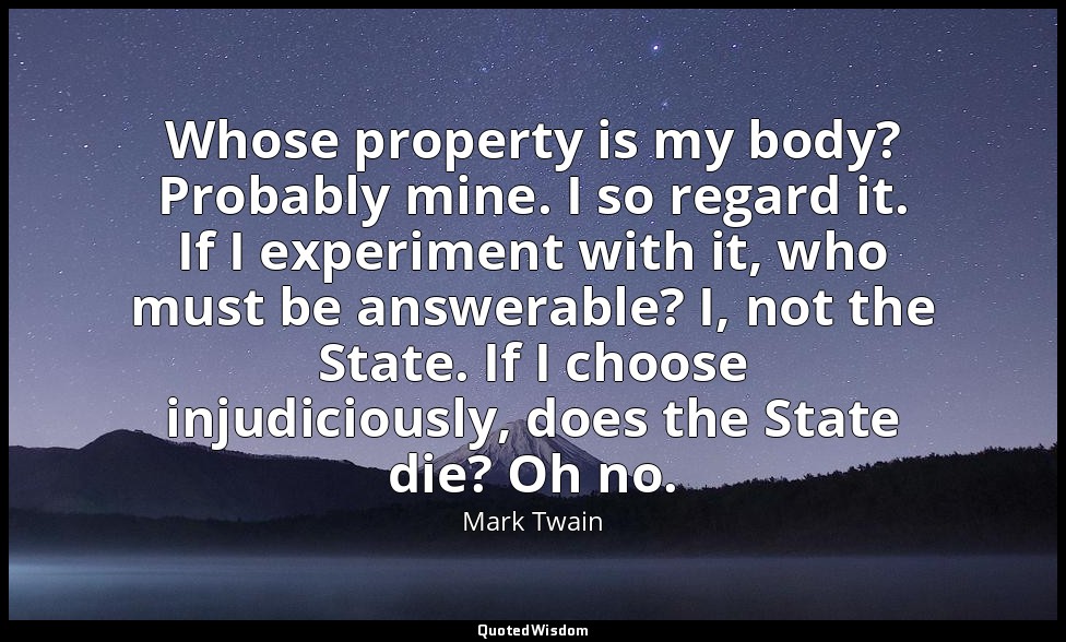 Whose property is my body? Probably mine. I so regard it. If I experiment with i — Mark Twain