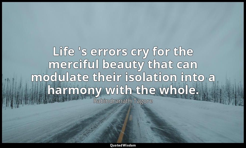 Life 's errors cry for the merciful beauty that can modulate their isolation int — Rabindranath Tagore