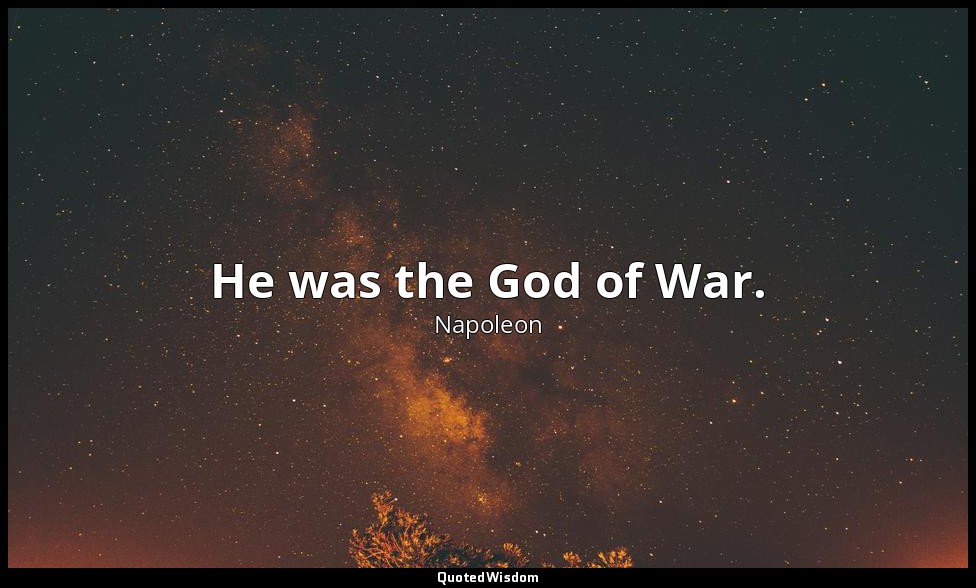 He was the God of War. — Napoleon