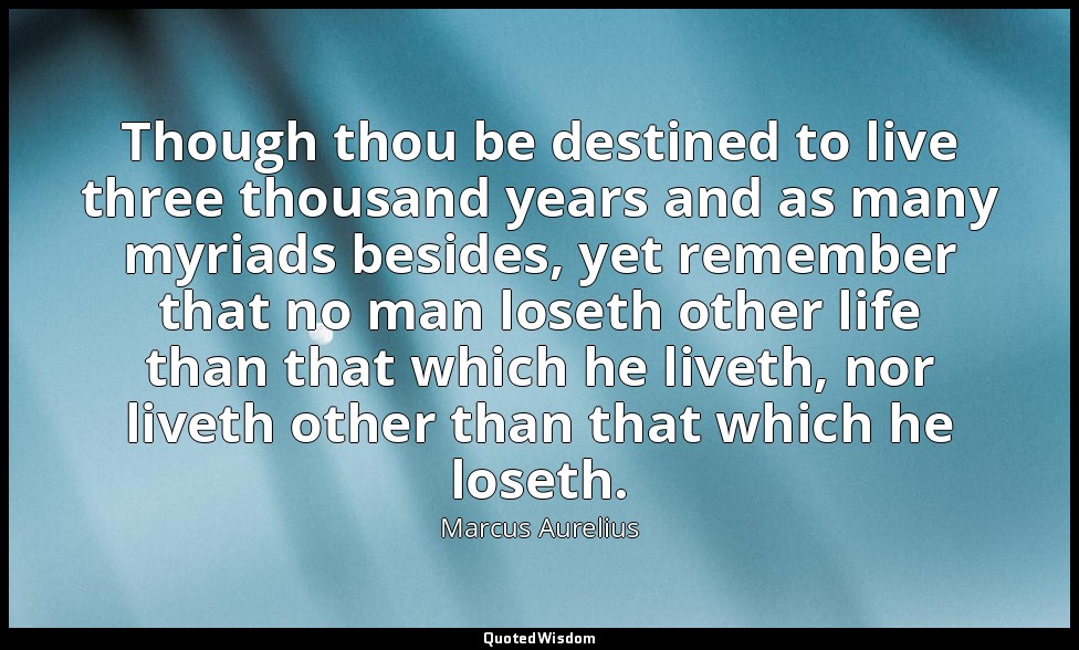 Though thou be destined to live three thousand years and as many myriads besides — Marcus Aurelius