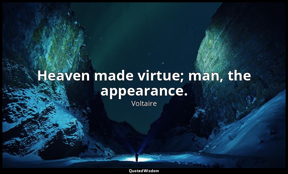 Heaven made virtue; man, the appearance. — Voltaire