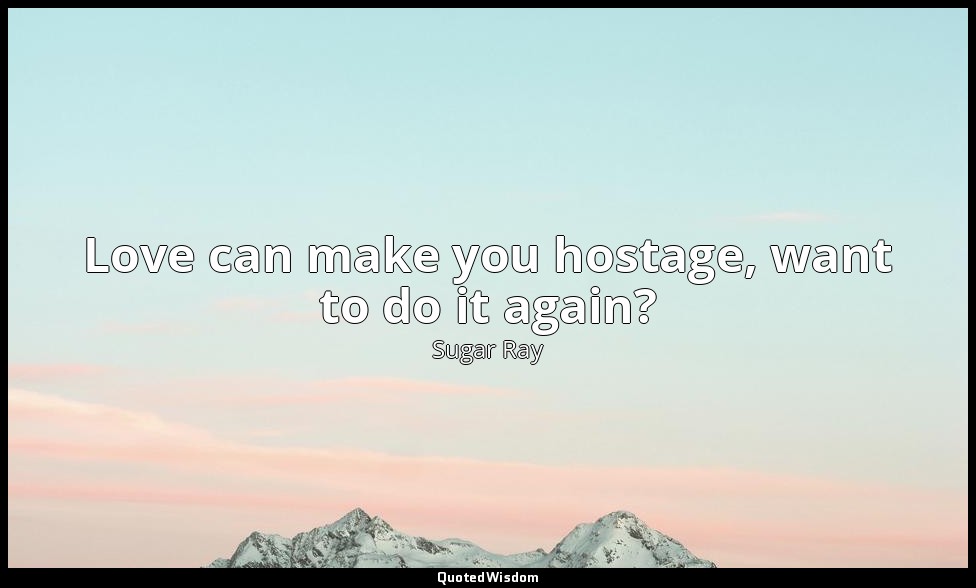 Love can make you hostage, want to do it again? — Sugar Ray