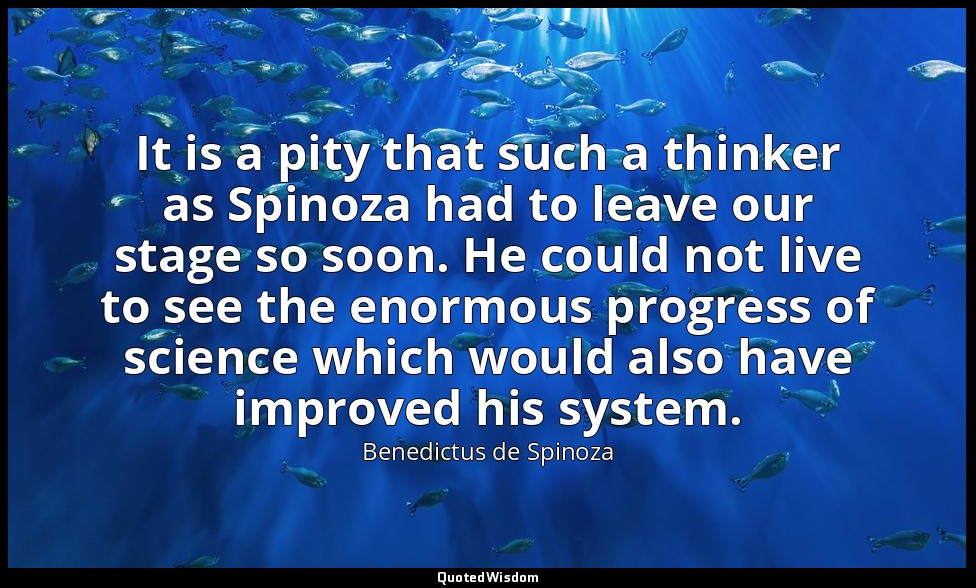 It is a pity that such a thinker as Spinoza had to leave our stage so soon. He c — Benedictus de Spinoza
