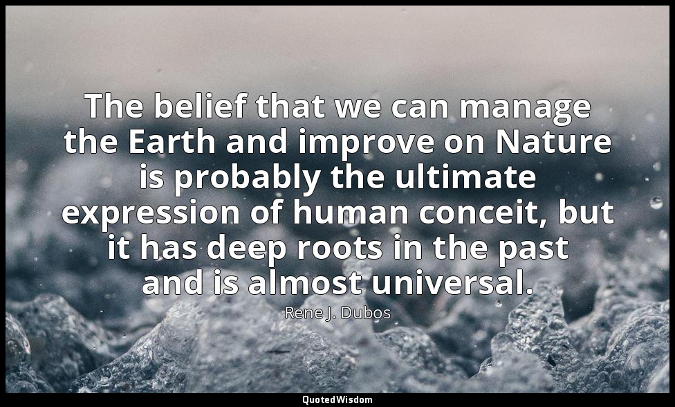 The belief that we can manage the Earth and improve on Nature is probably the ul — Rene J. Dubos