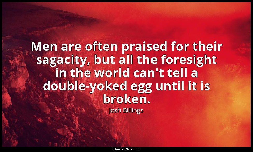 Men are often praised for their sagacity, but all the foresight in the world can — Josh Billings