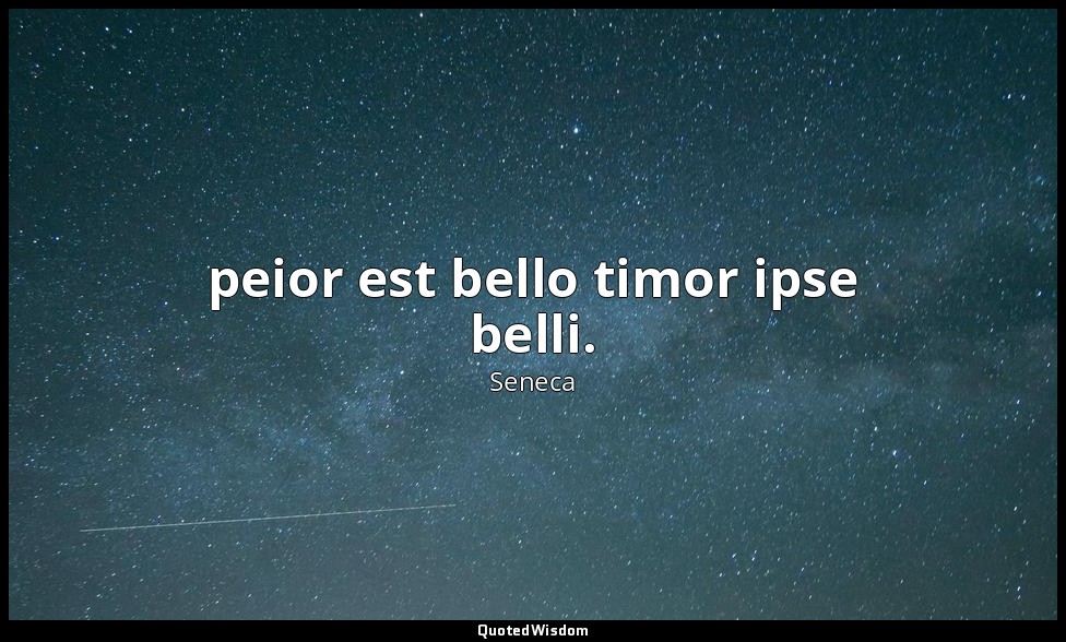 peior est bello timor ipse belli. — Seneca
