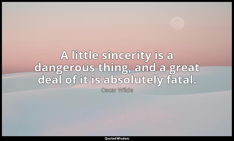 A little sincerity is a dangerous thing, and a great deal of it is absolutely fa — Oscar Wilde