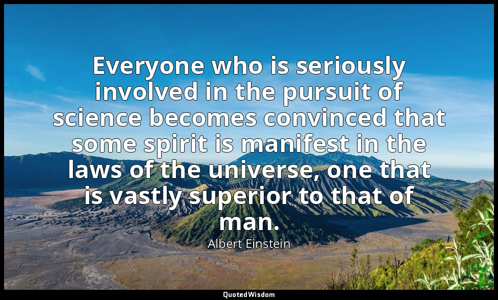Everyone who is seriously involved in the pursuit of science becomes convinced t — Albert Einstein