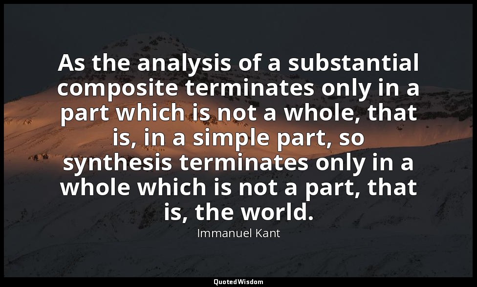As the analysis of a substantial composite terminates only in a part which is no — Immanuel Kant