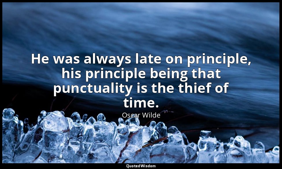He was always late on principle, his principle being that punctuality is the thi — Oscar Wilde