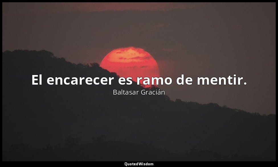 El encarecer es ramo de mentir. — Baltasar Gracián