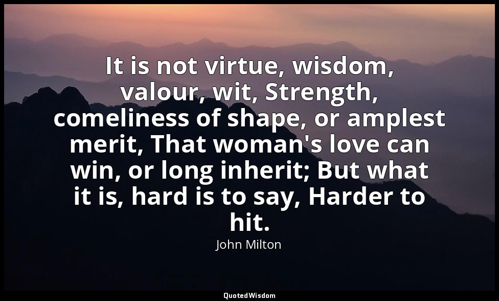 It is not virtue, wisdom, valour, wit, Strength, comeliness of shape, or amplest — John Milton