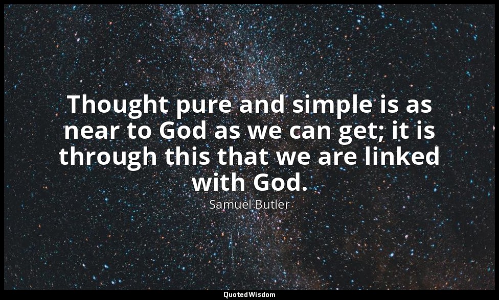 Thought pure and simple is as near to God as we can get; it is through this that — Samuel Butler