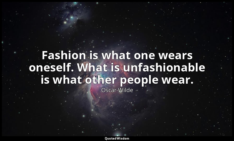 Fashion is what one wears oneself. What is unfashionable is what other people we — Oscar Wilde