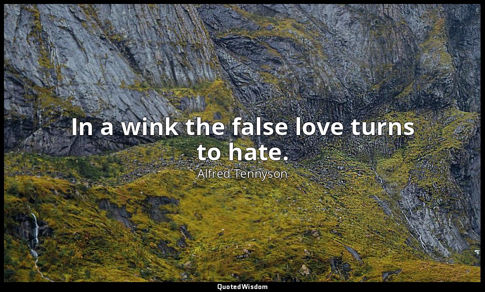 In a wink the false love turns to hate. — Alfred Tennyson