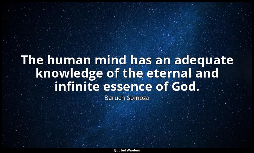 The human mind has an adequate knowledge of the eternal and infinite essence of  — Baruch Spinoza