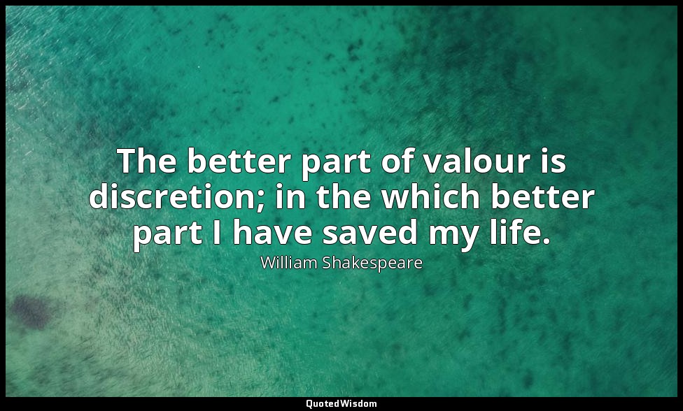 The better part of valour is discretion; in the which better part I have saved m — William Shakespeare