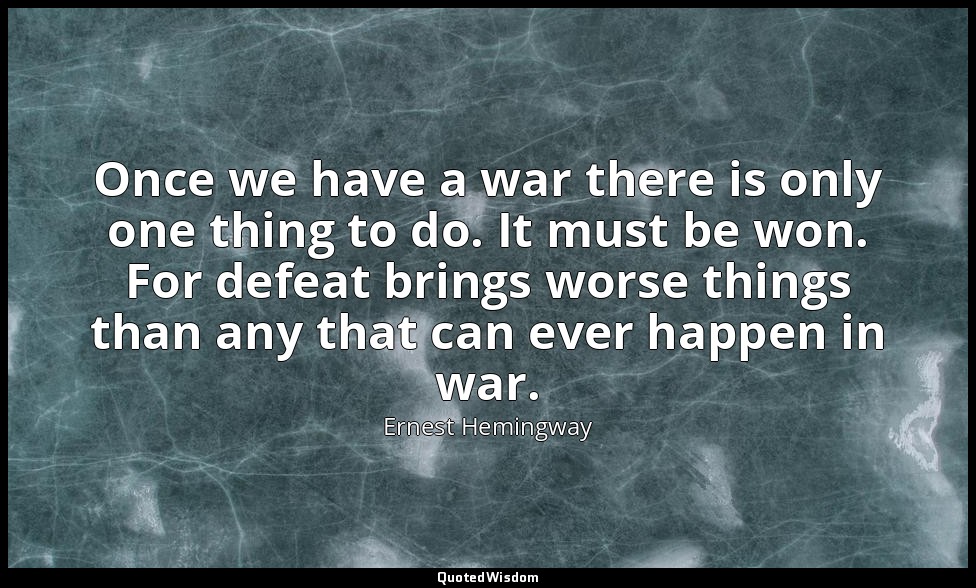 Once we have a war there is only one thing to do. It must be won. For defeat bri — Ernest Hemingway