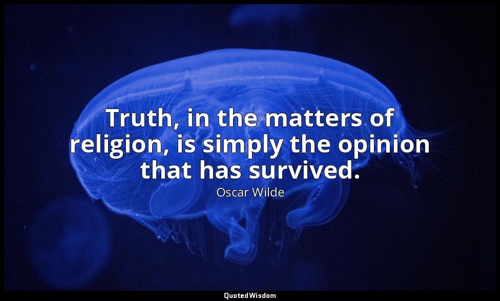 Truth, in the matters of religion, is simply the opinion that has survived. — Oscar Wilde
