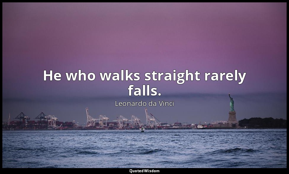 He who walks straight rarely falls. — Leonardo da Vinci