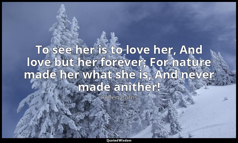 To see her is to love her, And love but her forever; For nature made her what sh — Robert Burns