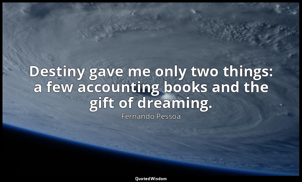 Destiny gave me only two things: a few accounting books and the gift of dreaming — Fernando Pessoa